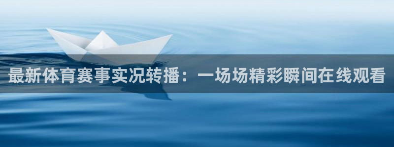 蓝鲸直播下载app下载：最新体育赛事实况转播：一场场精彩瞬间在线观看