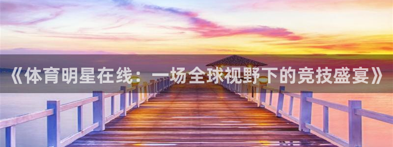 蓝鲸直播下载官网：《体育明星在线：一场全球视野下的竞技盛宴》