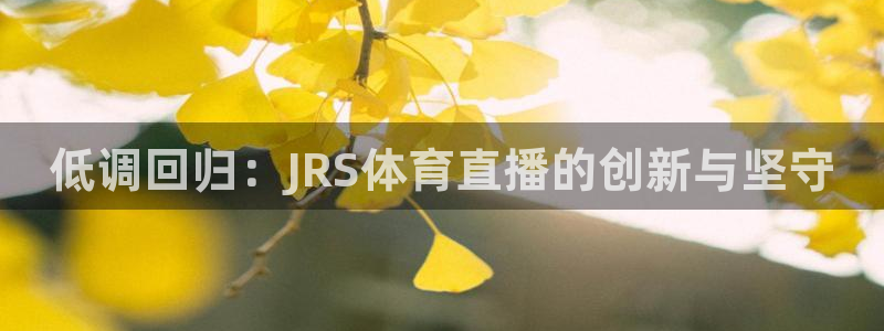 蓝鲸直播体育免费观看：低调回归：JRS体育直播的创新与坚守