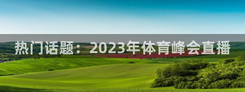 蓝鲸直播下载：热门话题：2023年体育峰会直播