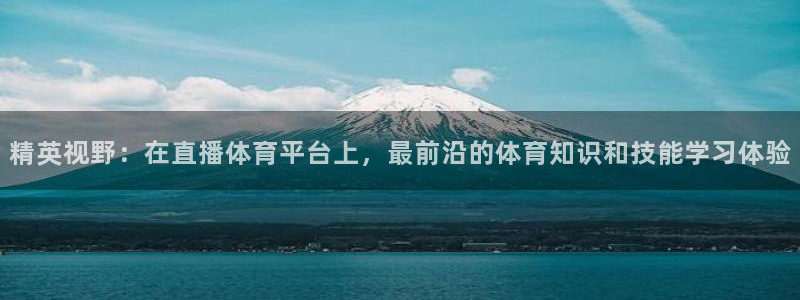 蓝鲸直播官网下载：精英视野：在直播体育平台上，最前沿的体育知识和技能学习体验
